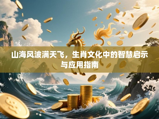 山海风波满天飞，生肖文化中的智慧启示与应用指南