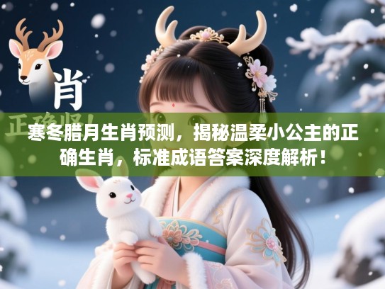 寒冬腊月生肖预测，揭秘温柔小公主的正确生肖，标准成语答案深度解析！