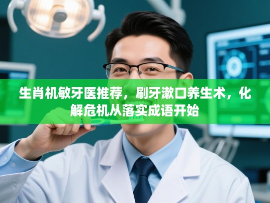 生肖机敏牙医推荐,刷牙漱口养生术,化解危机从落实成语开始 生肖机敏牙医推荐,刷牙漱口养生术,化解危机从落实成语开始