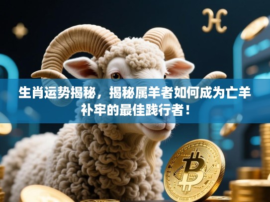 生肖运势揭秘,揭秘属羊者如何成为亡羊补牢的最佳践行者! 生肖运势揭秘,揭秘属羊者如何成为亡羊补牢的最佳践行者!