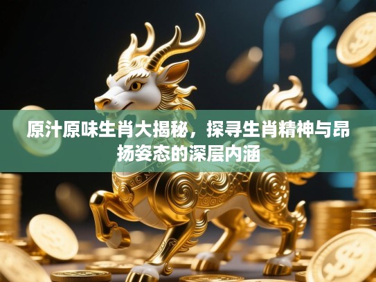 原汁原味生肖大揭秘，探寻生肖精神与昂扬姿态的深层内涵