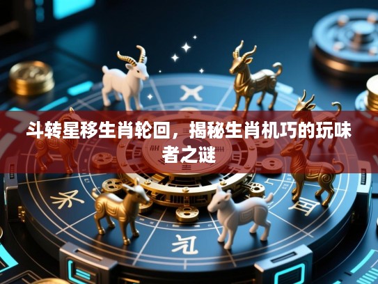 斗转星移生肖轮回，揭秘生肖机巧的玩味者之谜