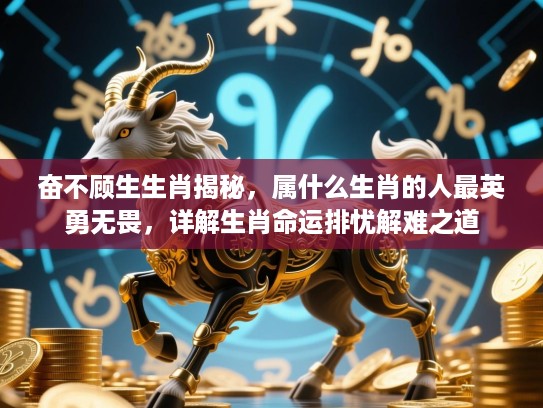 奋不顾生生肖揭秘,属什么生肖的人最英勇无畏,详解生肖命运排忧解难之道 奋不顾生生肖揭秘,属什么生肖的人最英勇无畏,详解生肖命运排忧解难之道