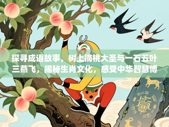 探寻成语故事，树上摘桃大圣与一石五叶三燕飞，揭秘生肖文化，感受中华智慧博大精深