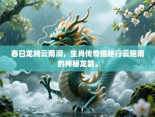 春日龙腾云雨润，生肖传奇揭秘行云施雨的神秘龙韵。