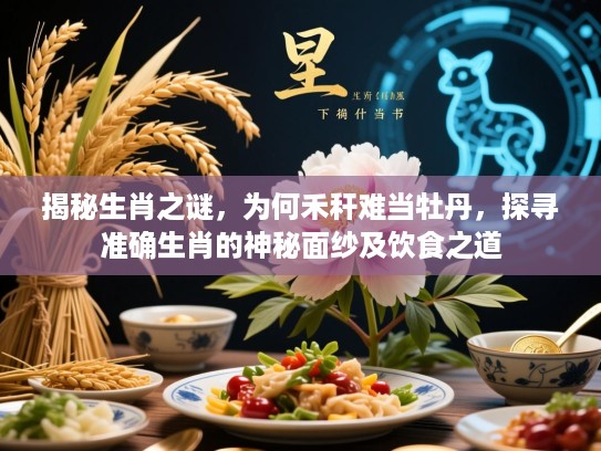 揭秘生肖之谜，为何禾秆难当牡丹，探寻准确生肖的神秘面纱及饮食之道