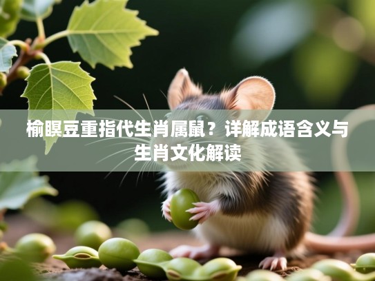 榆瞑豆重指代生肖属鼠？详解成语含义与生肖文化解读