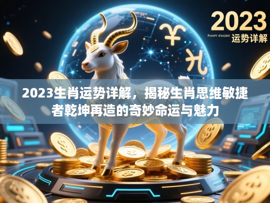 2023生肖运势详解，揭秘生肖思维敏捷者乾坤再造的奇妙命运与魅力