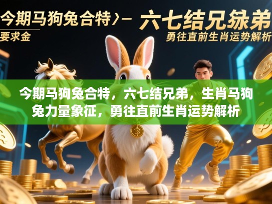 今期马狗兔合特，六七结兄弟，生肖马狗兔力量象征，勇往直前生肖运势解析