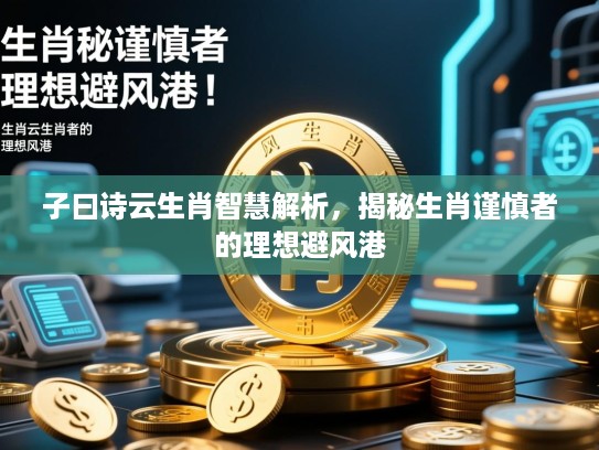 子曰诗云生肖智慧解析，揭秘生肖谨慎者的理想避风港