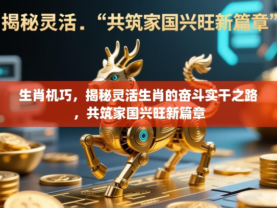生肖机巧，揭秘灵活生肖的奋斗实干之路，共筑家国兴旺新篇章