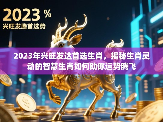 2023年兴旺发达首选生肖，揭秘生肖灵动的智慧生肖如何助你运势腾飞
