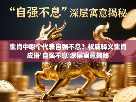 生肖中哪个代表自强不息？权威释义生肖成语‘自强不息’深层寓意揭秘