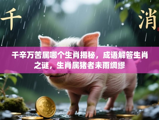 千辛万苦属哪个生肖揭秘，成语解答生肖之谜，生肖属猪者未雨绸缪