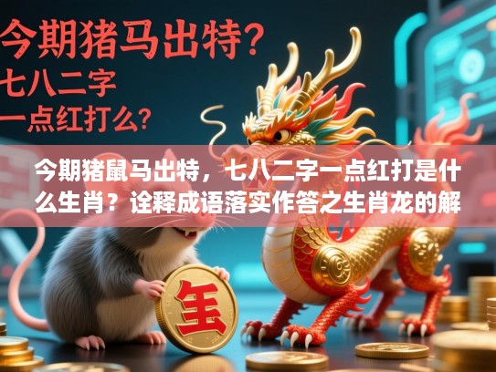 今期猪鼠马出特，七八二字一点红打是什么生肖？诠释成语落实作答之生肖龙的解读