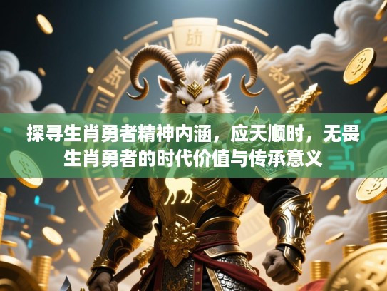 探寻生肖勇者精神内涵,应天顺时,无畏生肖勇者的时代价值与传承意义 探寻生肖勇者精神内涵,应天顺时,无畏生肖勇者的时代价值与传承意义