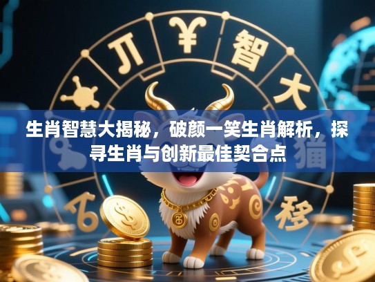 生肖智慧大揭秘，破颜一笑生肖解析，探寻生肖与创新最佳契合点