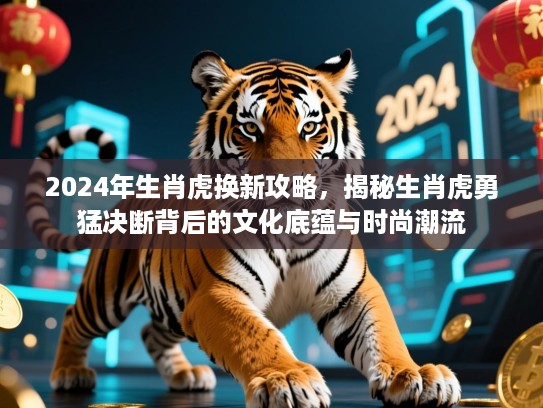 2024年生肖虎换新攻略，揭秘生肖虎勇猛决断背后的文化底蕴与时尚潮流