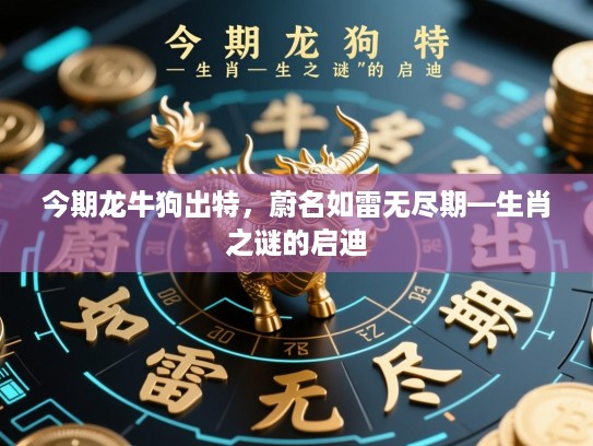 今期龙牛狗出特，蔚名如雷无尽期—生肖之谜的启迪