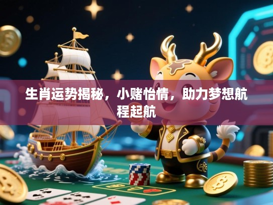 生肖运势揭秘，小赌怡情，助力梦想航程起航