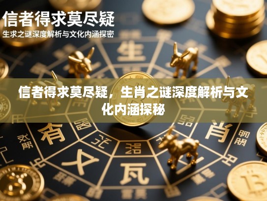 信者得求莫尽疑，生肖之谜深度解析与文化内涵探秘