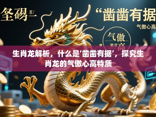 生肖龙解析,什么是‘凿凿有据’,探究生肖龙的气傲心高特质 生肖龙解析,什么是‘凿凿有据’,探究生肖龙的气傲心高特质