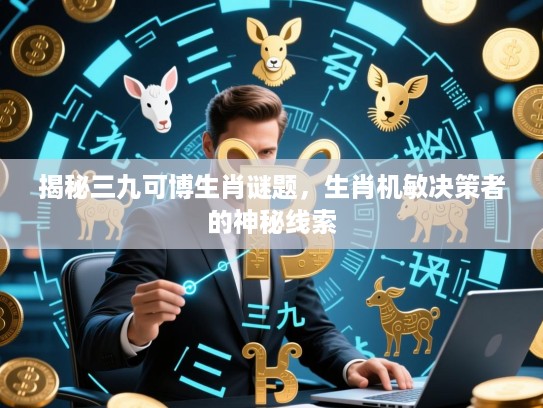 揭秘三九可博生肖谜题，生肖机敏决策者的神秘线索