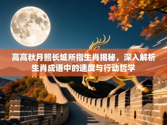 高高秋月照长城所指生肖揭秘,深入解析生肖成语中的速度与行动哲学 高高秋月照长城所指生肖揭秘,深入解析生肖成语中的速度与行动哲学
