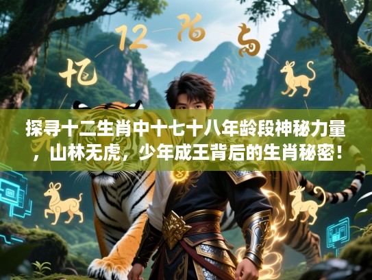 探寻十二生肖中十七十八年龄段神秘力量,山林无虎,少年成王背后的生肖秘密! 探寻十二生肖中十七十八年龄段神秘力量,山林无虎,少年成王背后的生肖秘密!