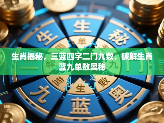 生肖揭秘,三蓝四字二门九数,破解生肖蓝九单数奥秘 生肖揭秘,三蓝四字二门九数,破解生肖蓝九单数奥秘