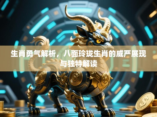 生肖勇气解析，八面玲珑生肖的威严展现与独特解读