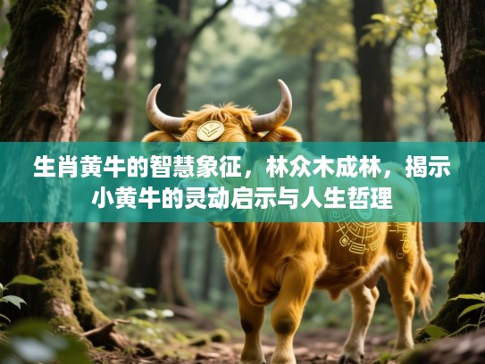 生肖黄牛的智慧象征，林众木成林，揭示小黄牛的灵动启示与人生哲理