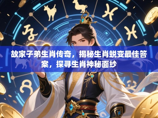 故家子弟生肖传奇，揭秘生肖蜕变最佳答案，探寻生肖神秘面纱
