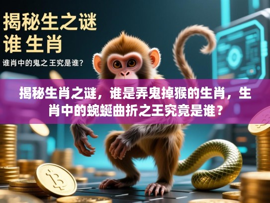 揭秘生肖之谜，谁是弄鬼掉猴的生肖，生肖中的蜿蜒曲折之王究竟是谁？