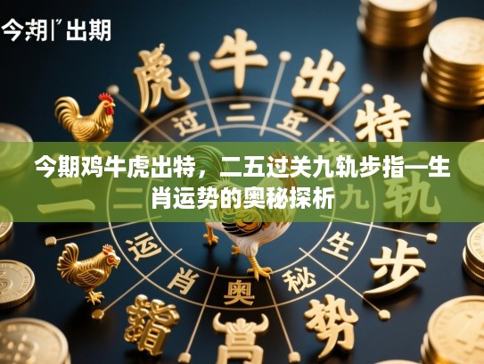 今期鸡牛虎出特，二五过关九轨步指—生肖运势的奥秘探析