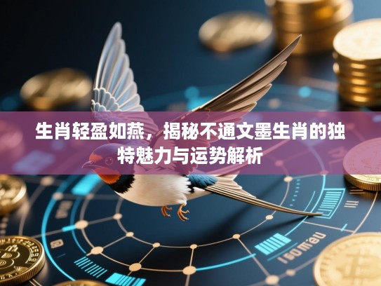 生肖轻盈如燕，揭秘不通文墨生肖的独特魅力与运势解析