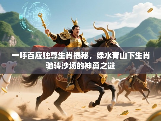 一呼百应独尊生肖揭秘，绿水青山下生肖驰骋沙场的神勇之谜