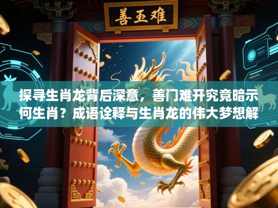 探寻生肖龙背后深意，善门难开究竟暗示何生肖？成语诠释与生肖龙的伟大梦想解析