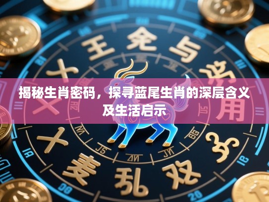 揭秘生肖密码，探寻蓝尾生肖的深层含义及生活启示