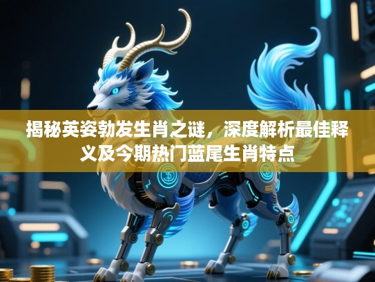 揭秘英姿勃发生肖之谜，深度解析最佳释义及今期热门蓝尾生肖特点