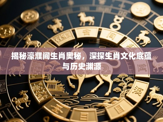 揭秘濠濮间生肖奥秘，深探生肖文化底蕴与历史渊源