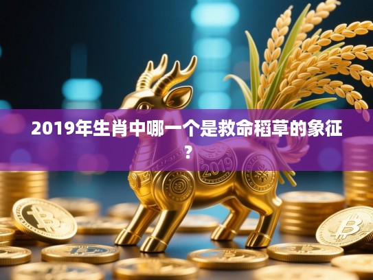2019年生肖中哪一个是救命稻草的象征？