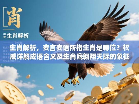 生肖解析，妄言妄语所指生肖是哪位？权威详解成语含义及生肖鹰翱翔天际的象征意义