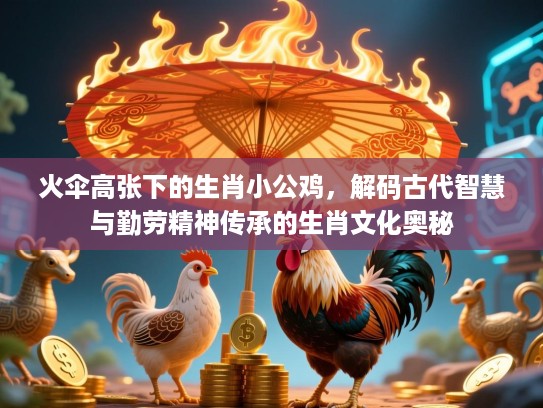 火伞高张下的生肖小公鸡，解码古代智慧与勤劳精神传承的生肖文化奥秘