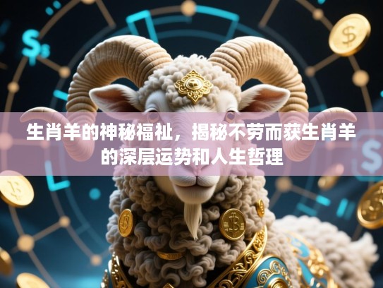 生肖羊的神秘福祉,揭秘不劳而获生肖羊的深层运势和人生哲理 生肖羊的神秘福祉,揭秘不劳而获生肖羊的深层运势和人生哲理