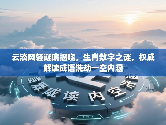 云淡风轻谜底揭晓，生肖数字之谜，权威解读成语洗劫一空内涵