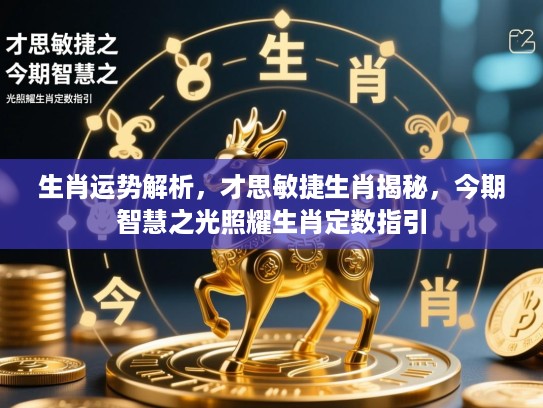生肖运势解析，才思敏捷生肖揭秘，今期智慧之光照耀生肖定数指引