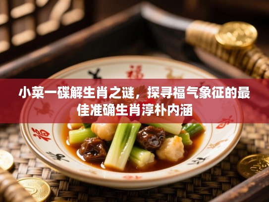 小菜一碟解生肖之谜，探寻福气象征的最佳准确生肖淳朴内涵