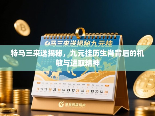 特马三来送揭秘，九元挂历生肖背后的机敏与进取精神