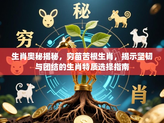 生肖奥秘揭秘，穷苗苦根生肖，揭示坚韧与团结的生肖特质选择指南